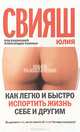 Как легко и быстро испортить жизнь себе и другим: Книга-разоблачение / Под ред. А.Г. Свияша. - (Пси-фактор), Свияш Юлия Викторовна 