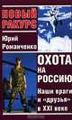 Охота на Россию. Наши враги и "друзья" в XXI веке, Юрий Романченко 