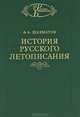 История русского летописания. Том 1. Повесть временных лет и древнейшие русские летописные своды. Книга 1. Разыскания о древнейших русских летописных сводах, Шахматов Алексей Александрович 