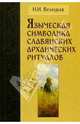 Языческая символика славянских архаических ритуалов. - 2-е издание, исправленное и дополненное, Велецкая Наталья 