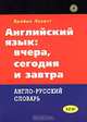 Endlish: Yesterday, Today and Tomorrow / Английский язык: вчера, сегодня и завтра. Англо-русский словарь, Брайан Локетт 
