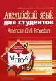 Английский язык для студентов-юристов: American Civil Procedure (Гражданский процесс в США): Учебное пособие для вузов / Под ред. Артамоновой Л.С., Артамонова Л.С., Глухова Л.Н., Киселева Л.А. и др. 