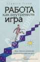 Работа как внутренняя игра: Фокус, обучение, удовольствие и мобильность на рабочем месте, Голви У. Тимоти 