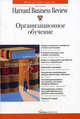 Организационное обучение / Пер. с англ. И. Окунькова; ред. Н. Нарциссова (Серии:'Классика Harvard Business Review', 'Идеи, которые работают'), Венгер Э., Снайдер У., Пфеффер Дж, Саттон Р. и др. 