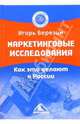 Маркетинговые исследования. Как это делают в России, Березин Игорь Станиславович 