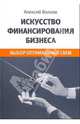 Искусство финансирования бизнеса. Выбор оптимальных схем, Волков Алексей Сергеевич 