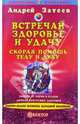 Встречай здоровье и удачу: Скорая помощь телу и духу, Затеев Андрей Александрович 
