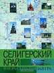 Селигерский край. Вчера, сегодня, завтра: Осташковский район Тверской области. Энциклопедия российских деревень, И. П. Минаков, Т. Б. Минакова, И. В. Белова 