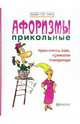 Афоризмы прикольные. Приколись сам, приколи товарища, Гарин Игорь Иванович, Гарина Елена 