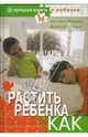 Растить ребенка...Как? + CD Эл. энциклопедия "Про все на свете", Ильина Наталья Анатольевна, Хорсанд Диана Валерьевна 