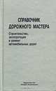Справочник дорожного мастера. Строительство, эксплуатация и ремонт автомобильных дорог, 