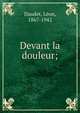 Devant la douleur;, Daudet, L?on, 1867-1942 