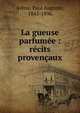 La gueuse parfum?e : r?cits proven?aux, Ar?ne, Paul Auguste, 1843-1896 