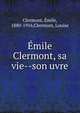 ?mile Clermont, sa vie--son uvre, Clermont, ?mile, 1880-1916,Clermont, Louise 