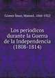 Los periodicos durante la Guerra de la Independencia (1808-1814), G?mez ?maz, Manuel, 1844-1922 