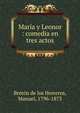 Mar?a y Leonor : comedia en tres actos, Breto?n de los Herreros, Manuel, 1796-1873 