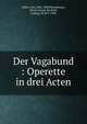 Der Vagabund : Operette in drei Acten, Zeller, Carl, 1842-1898,Nitzelberger, Moritz Georg. lbt,Held, Ludwig. lbt 837-1900 