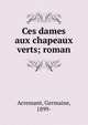 Ces dames aux chapeaux verts; roman, Acremant, Germaine, 1899- 
