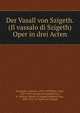 Der Vasall von Szigeth. (Il vassalo di Szigeth) Oper in drei Acten, Smareglia, Antonio, 1854-1929,Illica, Luigi, 1857-1919. Vassalo di Szigeth,Pozza, F. (Felice). Vassalo di Szigeth,Kalbeck, Max, 1850-1921, tr. Vasall von Szigeth 