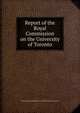 Report of the Royal Commission on the University of Toronto., Ontario. Royal Commission on the University of Toronto. 