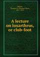 A lecture on loxarthrus, or club-foot, M?tter, Thomas D. (Thomas Dent), 1811-1859 