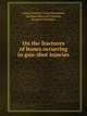 On the fractures of bones occurring in gun-shot injuries, Georg Friedrich Louis Stromeyer,Statham Sherrard Freeman,Esmarch Friedrich 