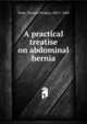 A practical treatise on abdominal hernia, Teale, Thomas Pridgin, 1801?-1868 