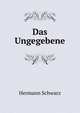 Das Ungegebene, Hermann Schwarz 