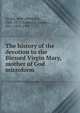 The history of the devotion to the Blessed Virgin Mary, mother of God microform, Orsini, abb? (Mathieu), 1802-1875,Sadlier, J. (James), Mrs., 1820-1903 