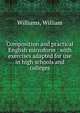 Composition and practical English microform : with exercises adapted for use in high schools and colleges, Williams, William 