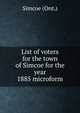 List of voters for the town of Simcoe for the year 1885 microform, Simcoe (Ont.) 