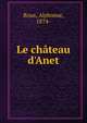 Le ch?teau d'Anet, Roux, Alphonse, 1874- 
