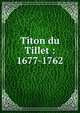 Titon du Tillet : 1677-1762, Bouvet, Charles, 1858-1935,Soci?t? historique et arch?ologique des VIIIe et XVIIe arrondissement de Paris. Bulletin 