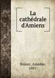 La cath?drale d'Amiens, Boinet, Am?d?e, 1881- 