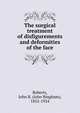 The surgical treatment of disfigurements and deformities of the face, Roberts, John B. (John Bingham), 1852-1924 