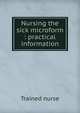Nursing the sick microform : practical information, Trained nurse 