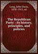 The Republican Party : its history, principles, and policies, Long, John Davis, 1838-1915, ed 