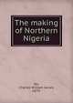 The making of Northern Nigeria, Orr, Charles William James, 1870- 