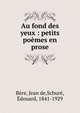 Au fond des yeux : petits po?mes en prose, B?re, Jean de,Schur?, ?douard, 1841-1929 