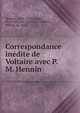 Correspondance in?dite de Voltaire avec P. M. Hennin, Voltaire, 1694-1778,Hennin, Pierre Michel, 1728-1827,Hennin, Michel, m. 1865 