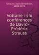Voltaire : six conf?rences de David-Fr?d?ric Strauss, Strauss, David Friedrich, 1808-1874 