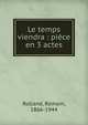 Le temps viendra : pi?ce en 3 actes, Romain Rolland 