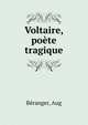 Voltaire, poete tragique, B?ranger, Aug 