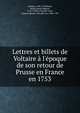 Lettres et billets de Voltaire ? l'?poque de son retour de Prusse en France en 1753, Voltaire, 1694-1778,Denis, Marie Louise Mignot, 1712-1790,La Touche-Loisi, Jacques Ignace, chevalier de, 1694-1781 