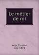 Le metier de roi, Yver, Colette, n?e 1874 