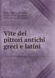 Vite dei pittori antichi greci e latini, Della Valle, Guglielmo, 1740?-1794?,Smarrito, 1619-1675,Carli, Pazzini 