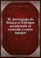 M. Savorgnan de Brazza et l'Afrique occidentale et centrale a notre ?poque, Drohojowska. madame la comtesse (Antoinette Josephine Fran?oise Anne), b. 1822 