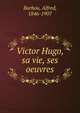 Victor Hugo, sa vie, ses oeuvres, Barbou, Alfred, 1846-1907 