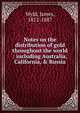 Notes on the distribution of gold throughout the world : including Australia, California, & Russia, Wyld, James, 1812-1887 