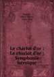 Le chariot d'or : Le chariot d'or ; Symphonie h?ro?que, Samain, Albert Victor, 1858-1900 